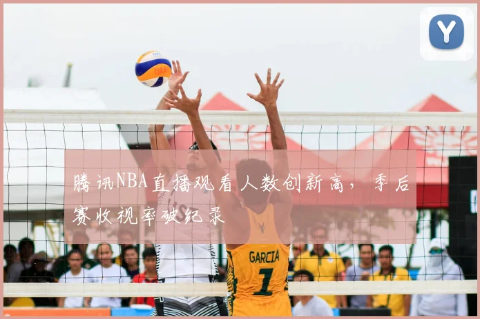 腾讯NBA直播观看人数创新高，季后赛收视率破纪录