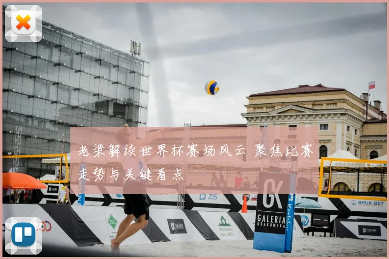 老梁解读世界杯赛场风云 聚焦比赛走势与关键看点