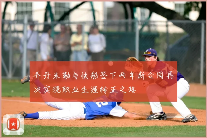 乔丹米勒与快船签下两年新合同再次实现职业生涯转正之路