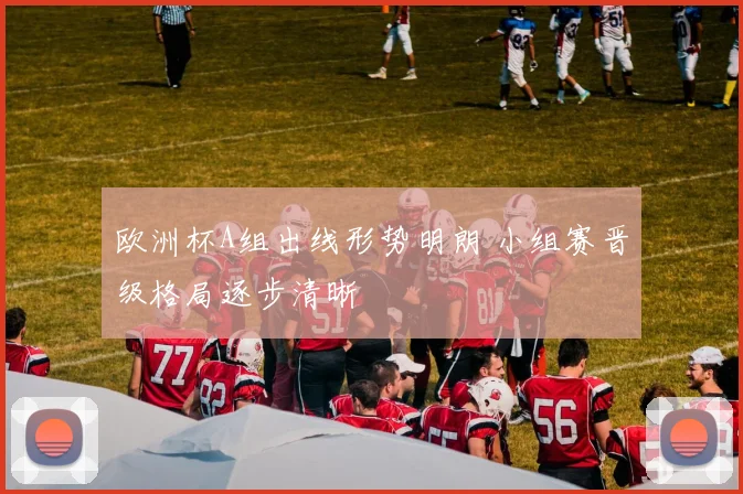 欧洲杯A组出线形势明朗 小组赛晋级格局逐步清晰