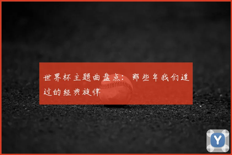 世界杯主题曲盘点：那些年我们追过的经典旋律