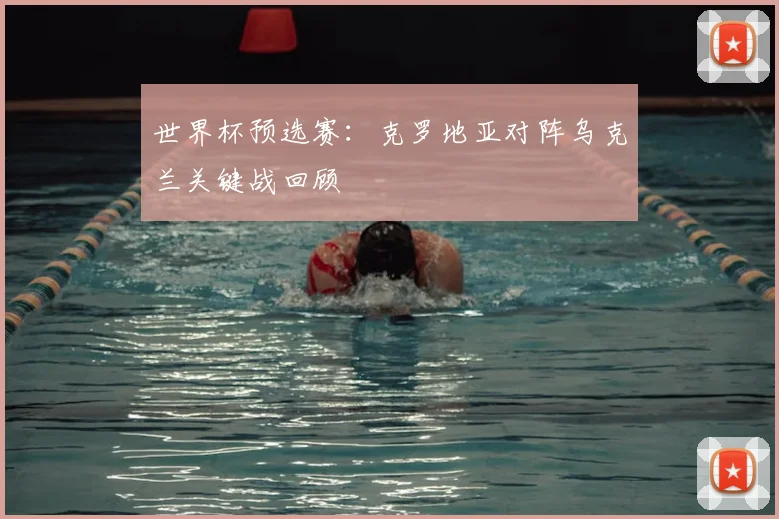 世界杯预选赛：克罗地亚对阵乌克兰关键战回顾