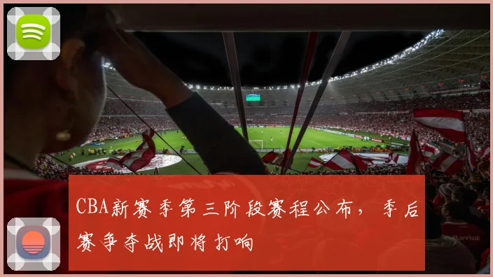 CBA新赛季第三阶段赛程公布，季后赛争夺战即将打响