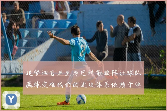 追梦坦言库里与巴特勒缺阵让球队赢球变难我们的进攻体系依赖于他们的发挥
