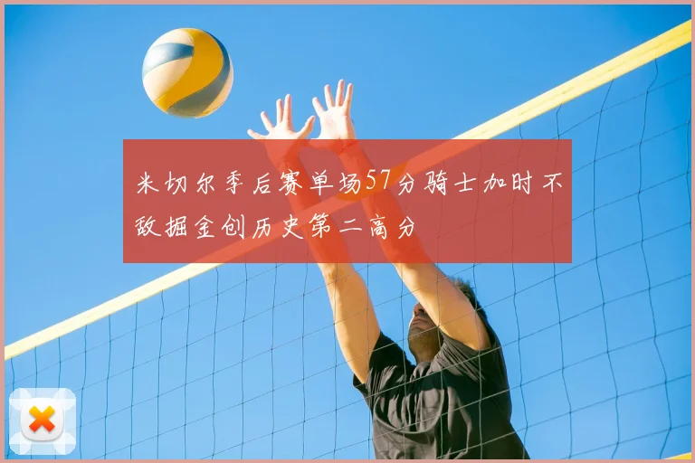 米切尔季后赛单场57分骑士加时不敌掘金创历史第二高分