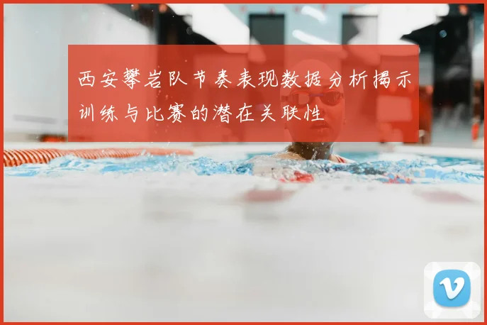西安攀岩队节奏表现数据分析揭示训练与比赛的潜在关联性