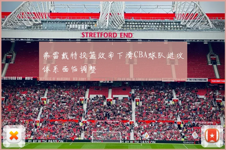弗雷戴特投篮效率下滑CBA球队进攻体系面临调整