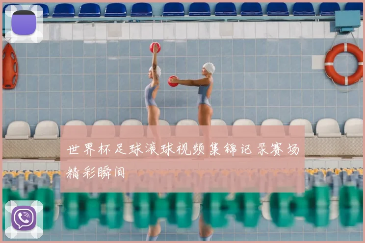 世界杯足球滚球视频集锦记录赛场精彩瞬间