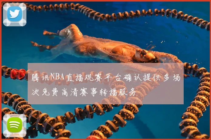 腾讯NBA直播观赛平台确认提供多场次免费高清赛事转播服务