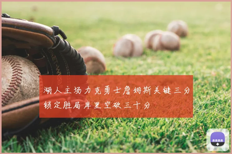 湖人主场力克勇士詹姆斯关键三分锁定胜局库里空砍三十分