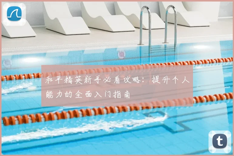 和平精英新手必看攻略：提升个人能力的全面入门指南