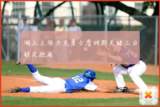 湖人主场力克勇士詹姆斯关键三分锁定胜局