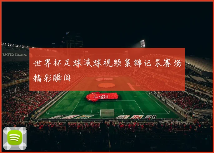 世界杯足球滚球视频集锦记录赛场精彩瞬间