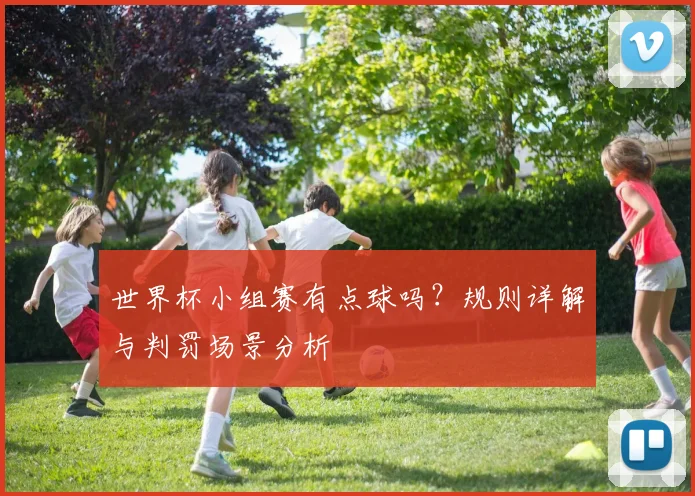 世界杯小组赛有点球吗?规则详解与判罚场景分析