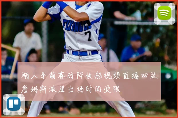 湖人季前赛对阵快船视频直播回放詹姆斯浓眉出场时间受限