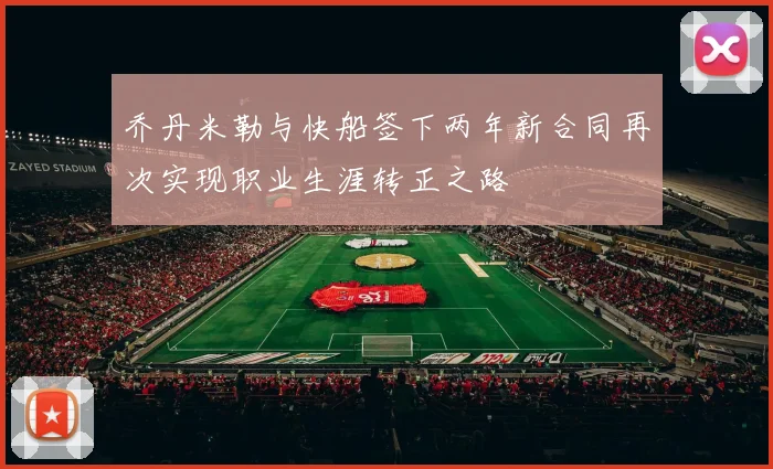 乔丹米勒与快船签下两年新合同再次实现职业生涯转正之路