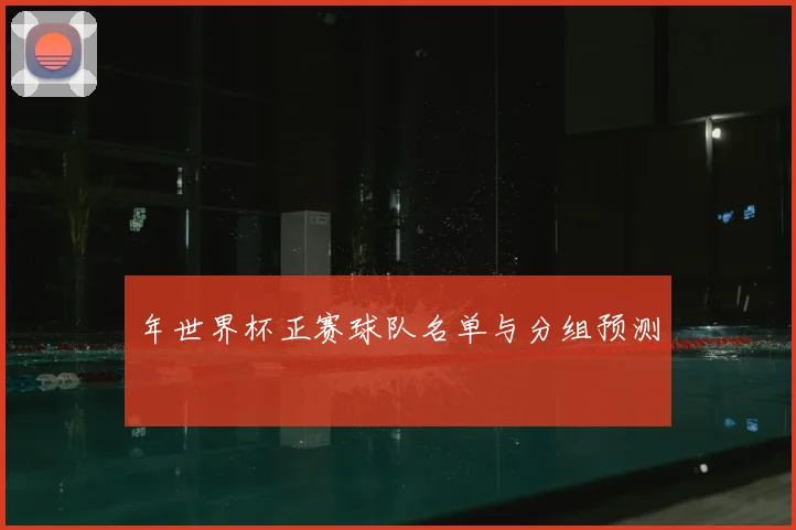年世界杯正赛球队名单与分组预测