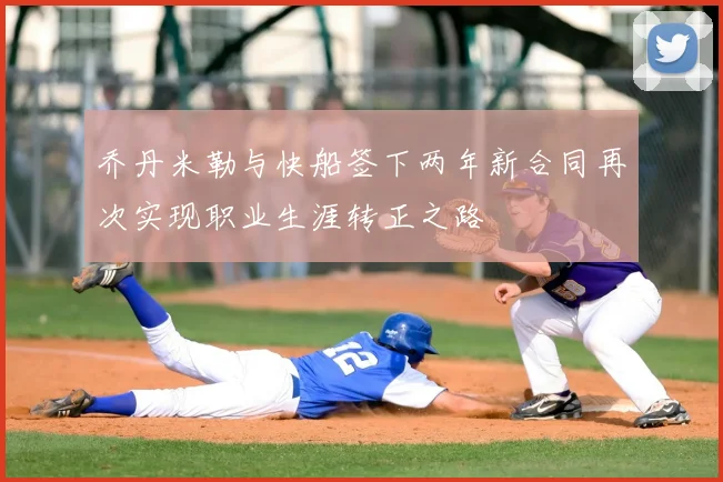 乔丹米勒与快船签下两年新合同再次实现职业生涯转正之路