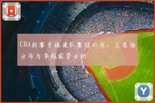 CBA新赛季福建队赛程公布，主客场分布与争冠前景分析