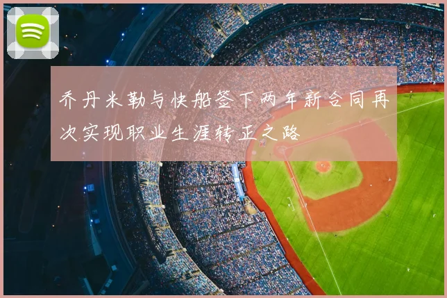 乔丹米勒与快船签下两年新合同再次实现职业生涯转正之路