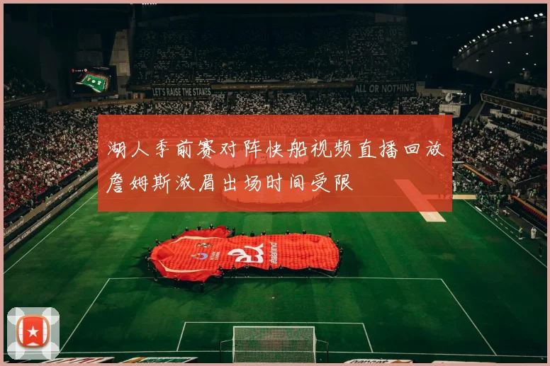 湖人季前赛对阵快船视频直播回放詹姆斯浓眉出场时间受限