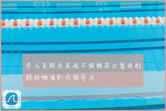 乔戈麦斯未来尚不明朗若出售将削弱利物浦队内领导力