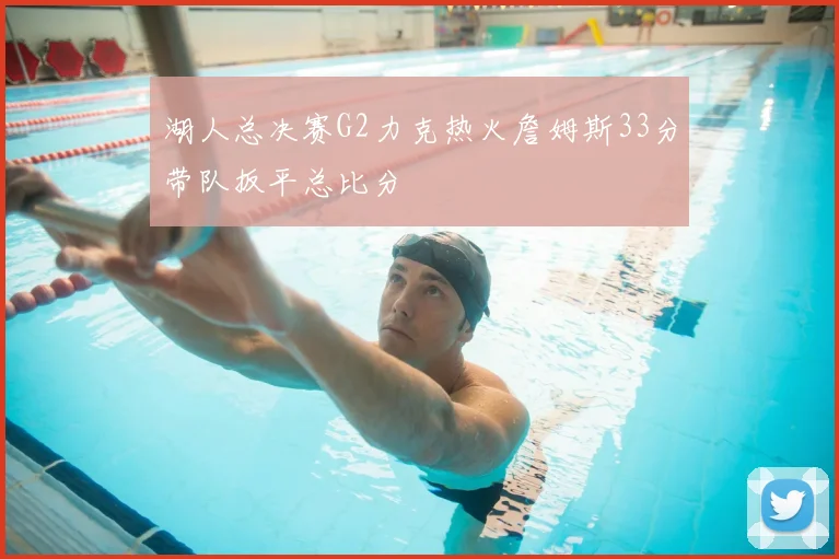 湖人总决赛G2力克热火詹姆斯33分带队扳平总比分
