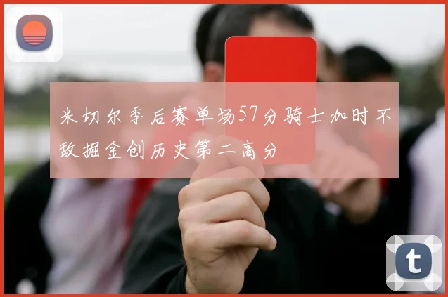 米切尔季后赛单场57分骑士加时不敌掘金创历史第二高分