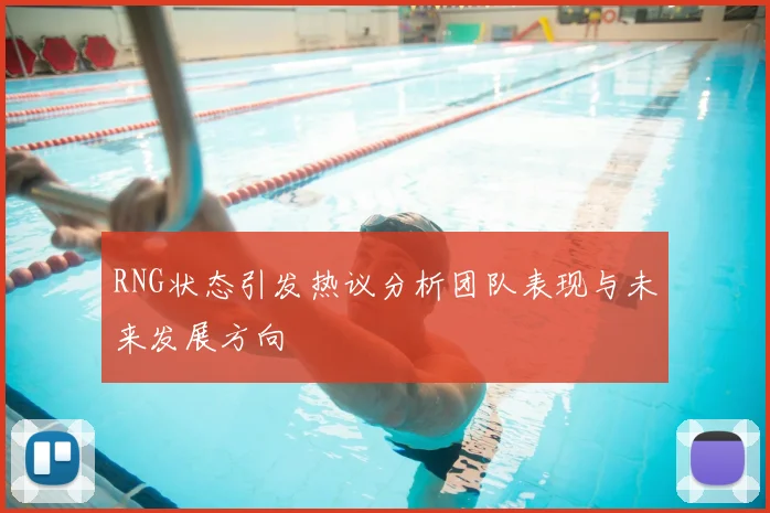 RNG状态引发热议分析团队表现与未来发展方向