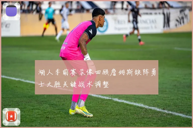 湖人季前赛录像回顾詹姆斯缺阵勇士大胜关键战术调整