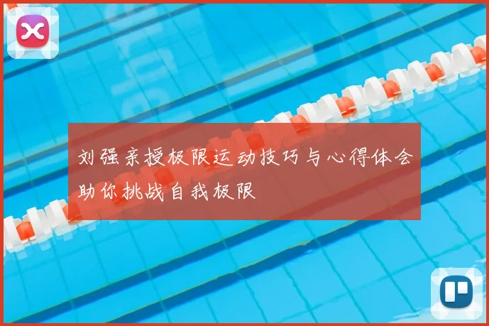 刘强亲授极限运动技巧与心得体会助你挑战自我极限