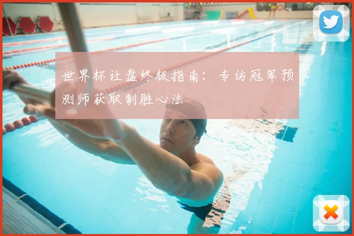 世界杯让盘终极指南：专访冠军预测师获取制胜心法
