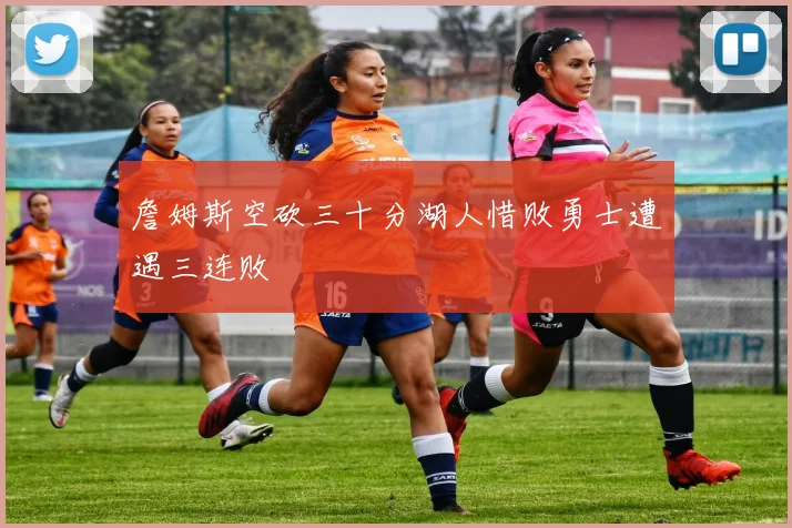 詹姆斯空砍三十分湖人惜败勇士遭遇三连败