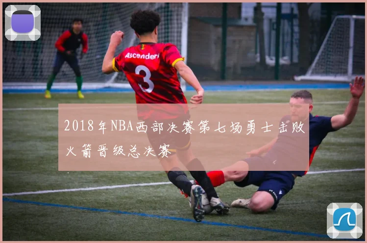 2018年NBA西部决赛第七场勇士击败火箭晋级总决赛