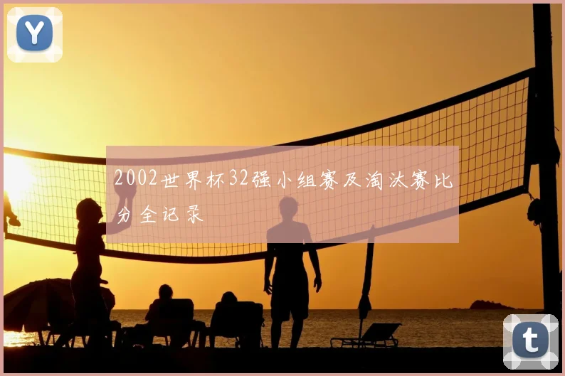 2002世界杯32强小组赛及淘汰赛比分全记录
