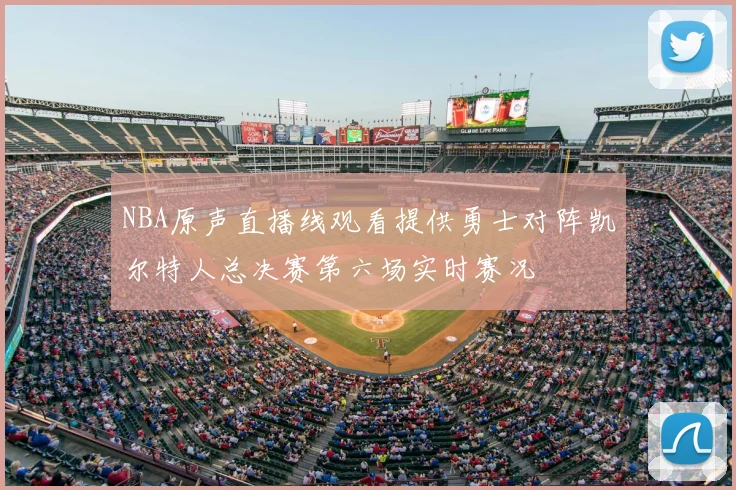 NBA原声直播线观看提供勇士对阵凯尔特人总决赛第六场实时赛况