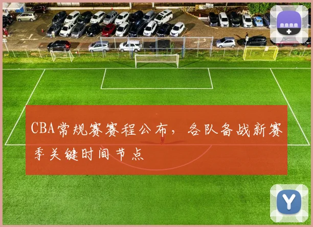 CBA常规赛赛程公布,各队备战新赛季关键时间节点