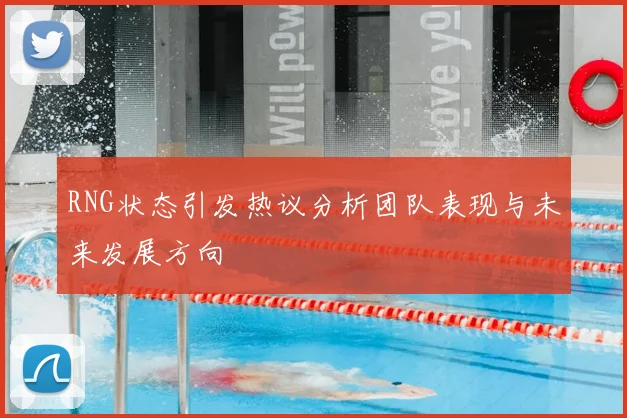 RNG状态引发热议分析团队表现与未来发展方向