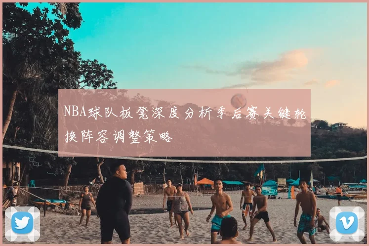 NBA球队板凳深度分析季后赛关键轮换阵容调整策略