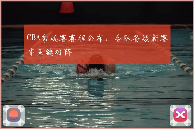 CBA常规赛赛程公布，各队备战新赛季关键对阵