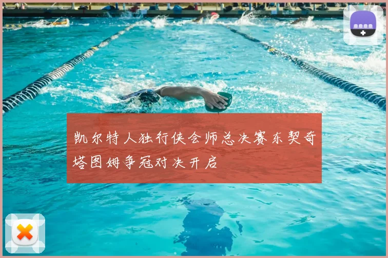 凯尔特人独行侠会师总决赛东契奇塔图姆争冠对决开启