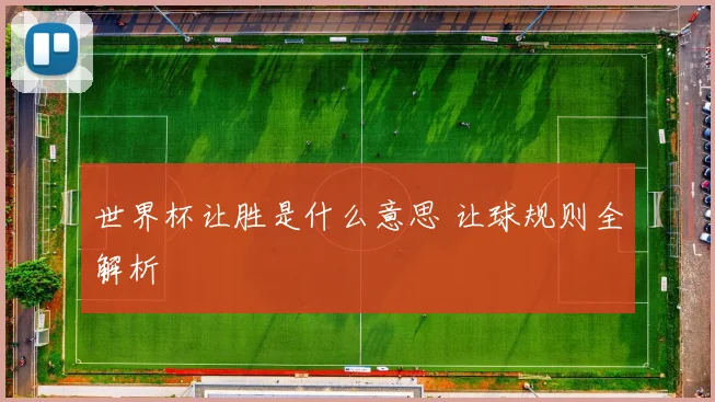 世界杯让胜是什么意思 让球规则全解析