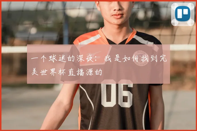 一个球迷的深夜：我是如何找到完美世界杯直播源的