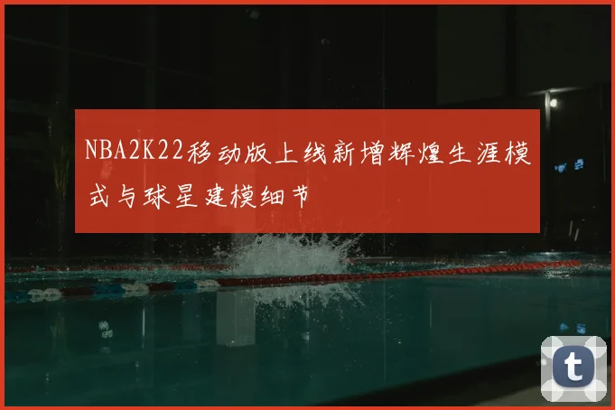 NBA2K22移动版上线新增辉煌生涯模式与球星建模细节