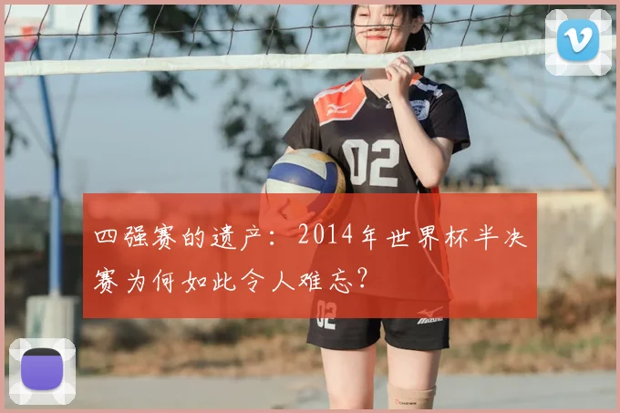 四强赛的遗产：2014年世界杯半决赛为何如此令人难忘？