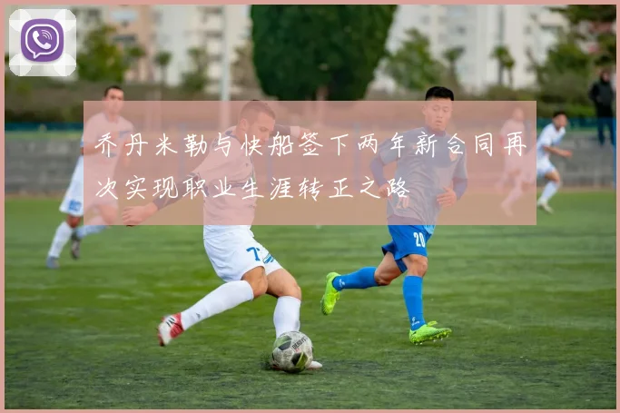 乔丹米勒与快船签下两年新合同再次实现职业生涯转正之路