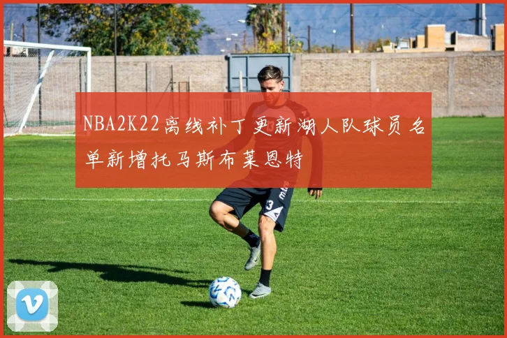 NBA2K22离线补丁更新湖人队球员名单新增托马斯布莱恩特