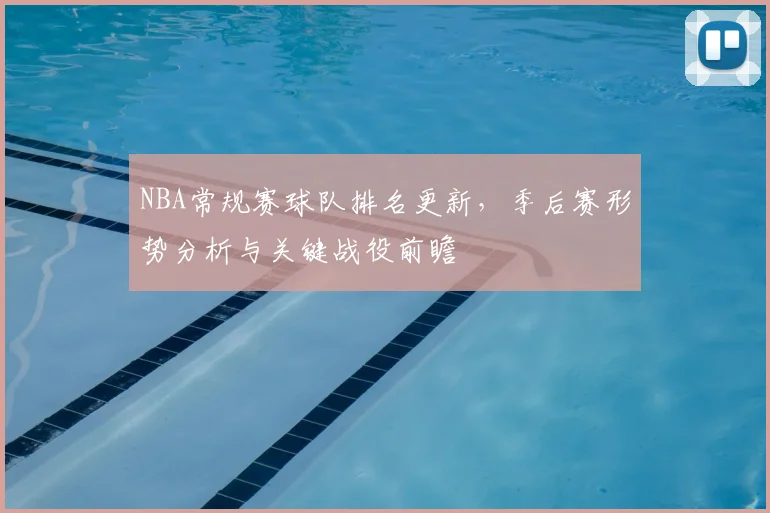 NBA常规赛球队排名更新,季后赛形势分析与关键战役前瞻