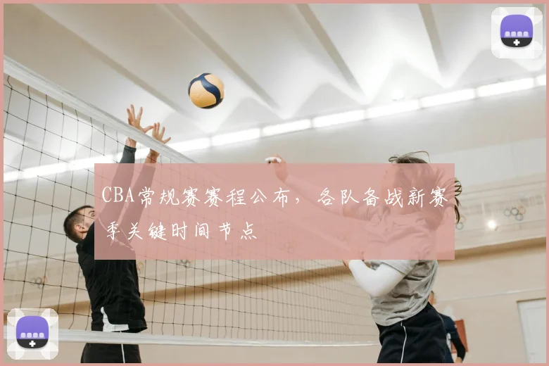 CBA常规赛赛程公布,各队备战新赛季关键时间节点