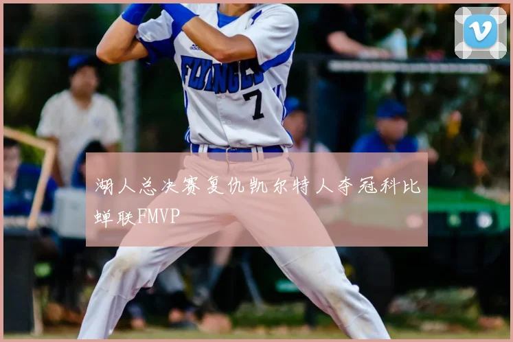 湖人总决赛复仇凯尔特人夺冠科比蝉联FMVP
